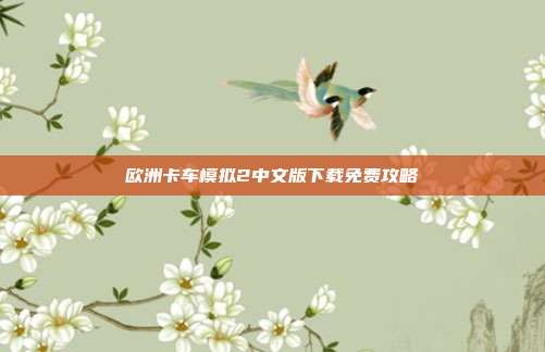 欧洲卡车模拟2中文版下载免费攻略