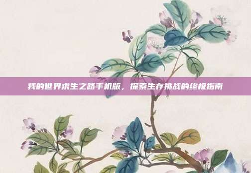 我的世界求生之路手机版，探索生存挑战的终极指南