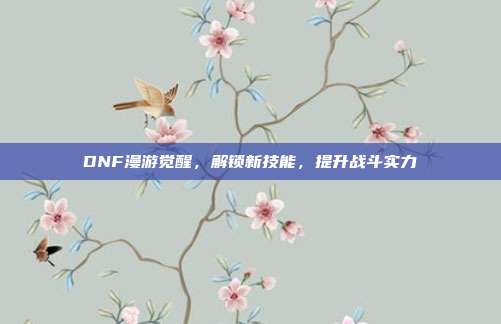 DNF漫游觉醒，解锁新技能，提升战斗实力