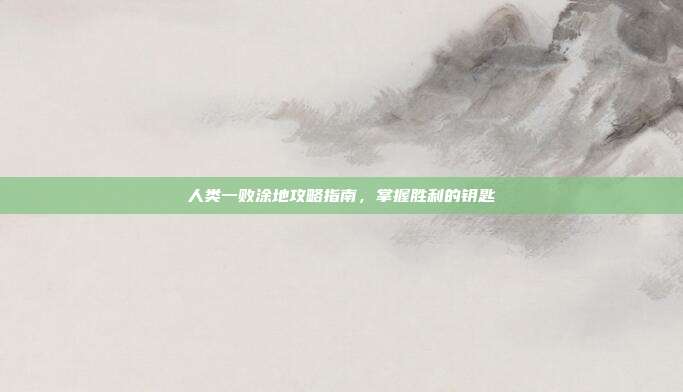人类一败涂地攻略指南,掌握胜利的钥匙