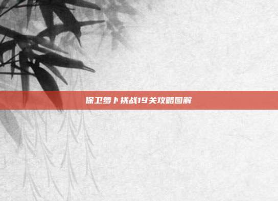 保卫萝卜挑战19关攻略图解