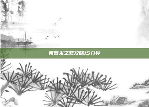 克罗米之死攻略15分钟