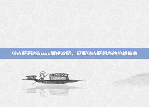 纳克萨玛斯boss顺序攻略,征服纳克萨玛斯的终极指南