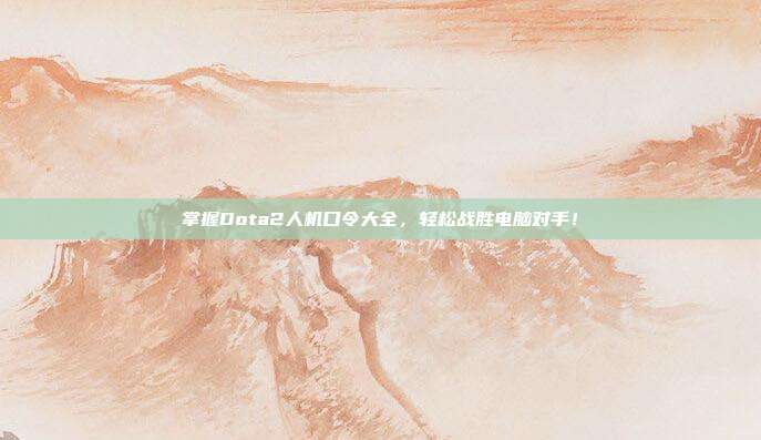 掌握Dota2人机口令大全,轻松战胜电脑对手!
