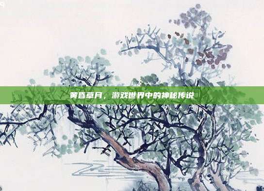 黄昏草月,游戏世界中的神秘传说