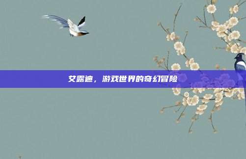 艾露迪,游戏世界的奇幻冒险