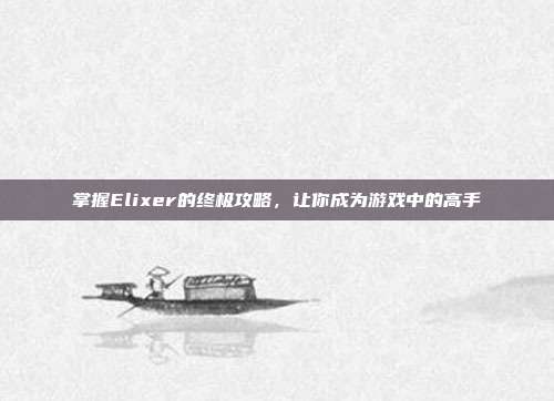 掌握Elixer的终极攻略,让你成为游戏中的高手