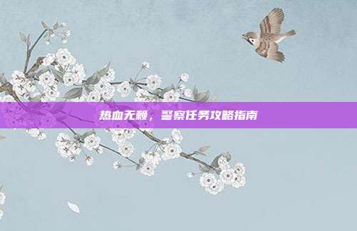 热血无赖,警察任务攻略指南
