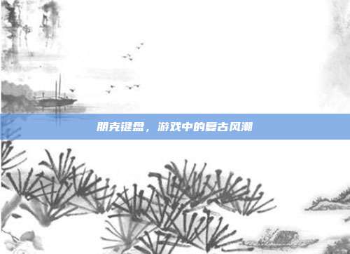 朋克键盘,游戏中的复古风潮