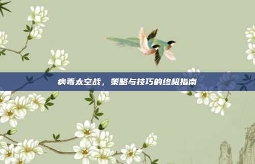 病毒太空战,策略与技巧的终极指南