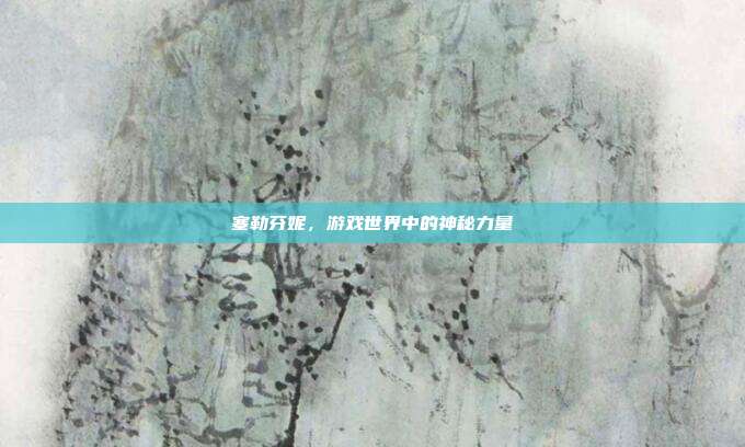 塞勒芬妮,游戏世界中的神秘力量