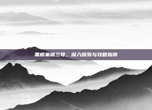 黑相集棉兰号,深入探索与攻略指南