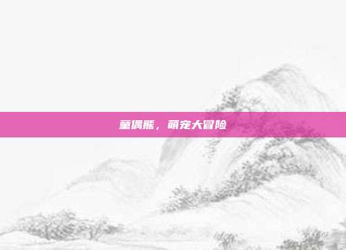 童偶熊,萌宠大冒险