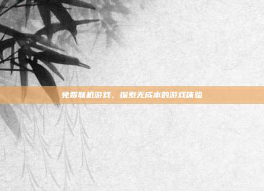 免费联机游戏,探索无成本的游戏体验