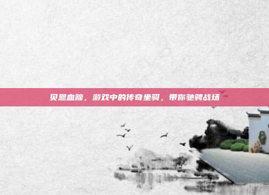 贝恩血蹄,游戏中的传奇坐骑,带你驰骋战场