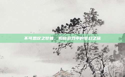 不可思议之梦蝶,揭秘游戏中的梦幻之旅
