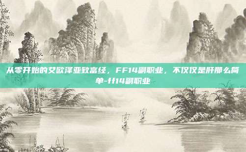 从零开始的艾欧泽亚致富经，FF14副职业，不仅仅是肝那么简单-ff14副职业