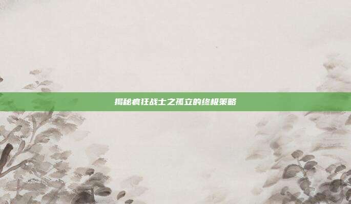 揭秘疯狂战士之孤立的终极策略