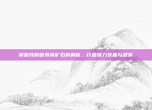 掌握我的世界铁矿石的奥秘,打造强力装备与建筑