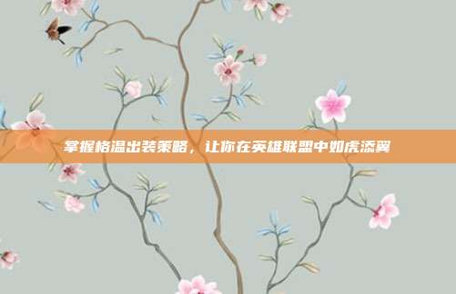 掌握格温出装策略,让你在英雄联盟中如虎添翼