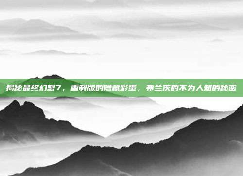 揭秘最终幻想7,重制版的隐藏彩蛋,弗兰茨的不为人知的秘密