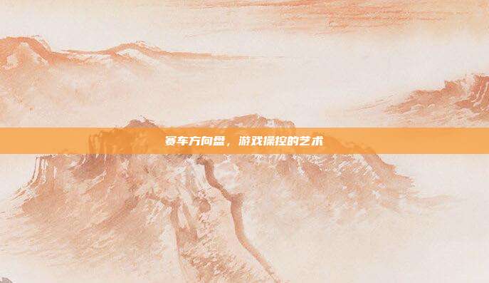 赛车方向盘,游戏操控的艺术