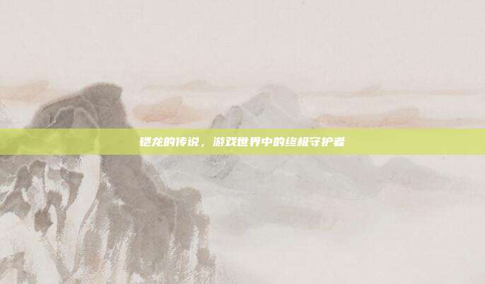 铠龙的传说,游戏世界中的终极守护者