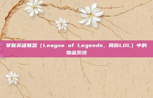 掌握英雄联盟(League of Legends,简称LOL)中的物品系统