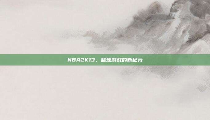 NBA2K13，篮球游戏的新纪元