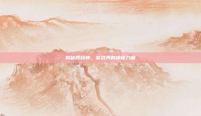 揭秘四目神,游戏界的神秘力量