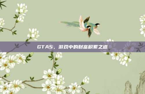 GTA5,游戏中的财富积累之道
