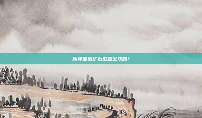 原神星银矿石位置全攻略!
