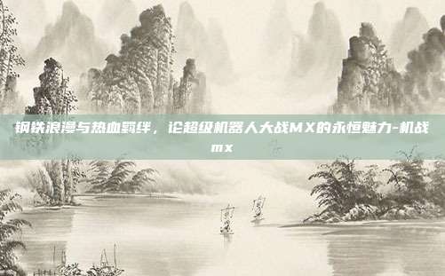 钢铁浪漫与热血羁绊，论超级机器人大战MX的永恒魅力-机战mx
