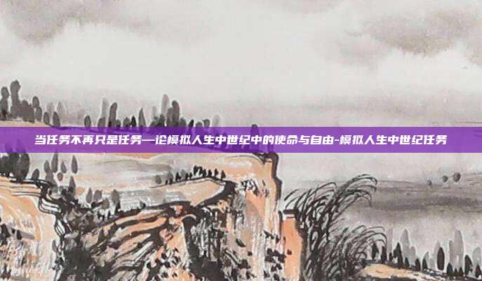 当任务不再只是任务—论模拟人生中世纪中的使命与自由-模拟人生中世纪任务