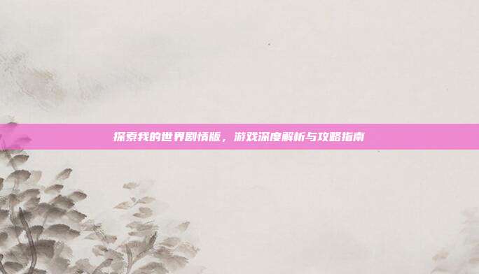 探索我的世界剧情版，游戏深度解析与攻略指南