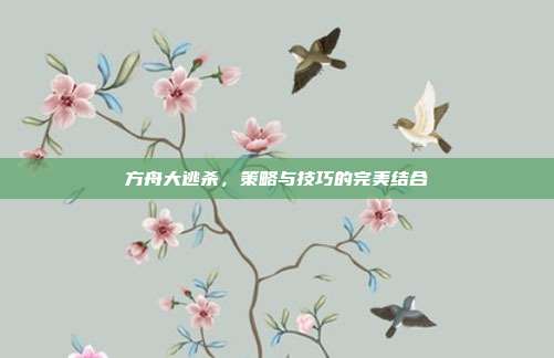 方舟大逃杀,策略与技巧的完美结合
