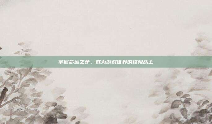 掌握命运之矛,成为游戏世界的终极战士