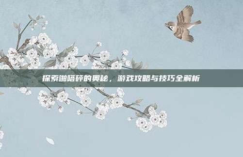探索啪嗒砰的奥秘,游戏攻略与技巧全解析
