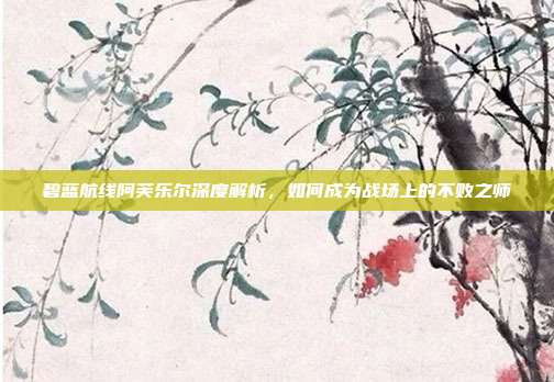 碧蓝航线阿芙乐尔深度解析,如何成为战场上的不败之师