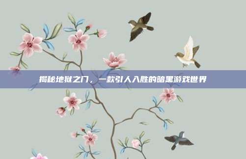 揭秘地狱之门，一款引人入胜的暗黑游戏世界