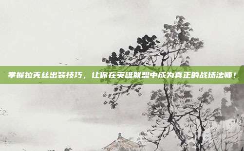 掌握拉克丝出装技巧，让你在英雄联盟中成为真正的战场法师！