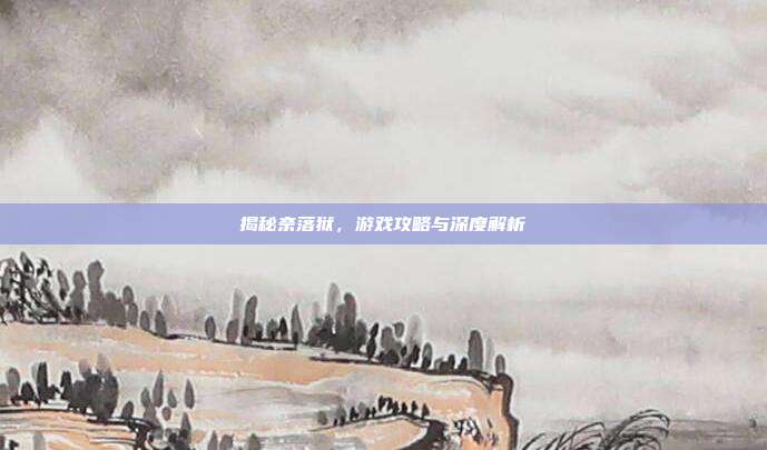 揭秘奈落狱,游戏攻略与深度解析