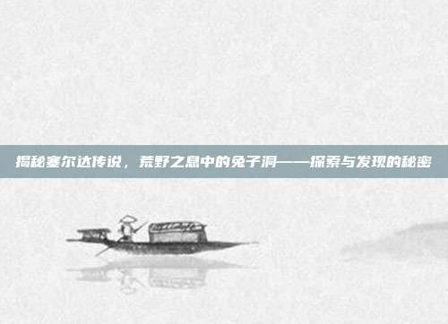 揭秘塞尔达传说,荒野之息中的兔子洞——探索与发现的秘密