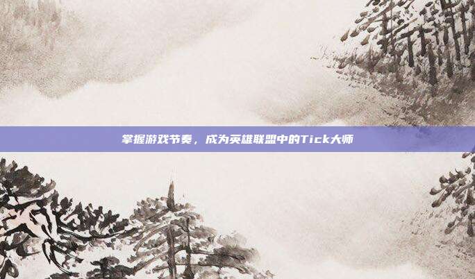 掌握游戏节奏,成为英雄联盟中的Tick大师