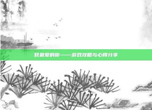 致最爱的你——游戏攻略与心得分享