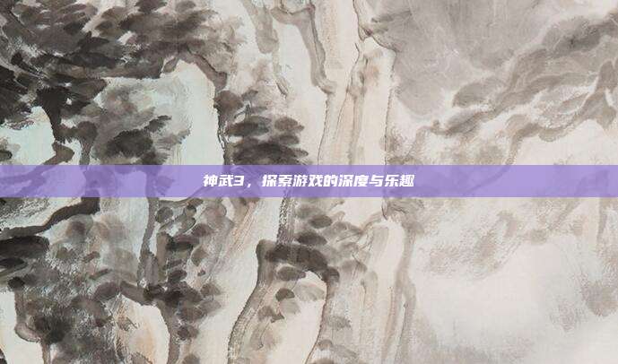 神武3,探索游戏的深度与乐趣