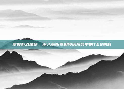 掌握游戏精髓,深入解析泰坦陨落系列中的TES机制