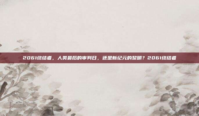 2061终结者，人类最后的审判日，还是新纪元的黎明？2061终结者