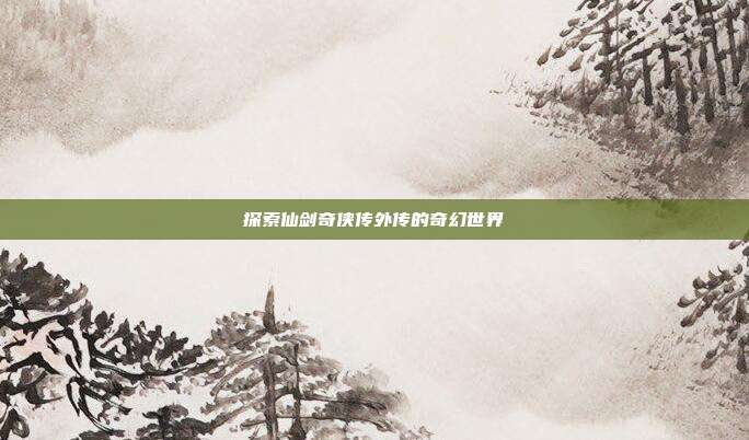 探索仙剑奇侠传外传的奇幻世界