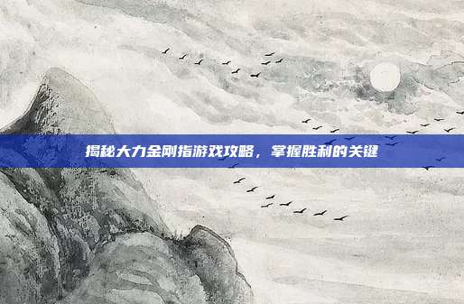 揭秘大力金刚指游戏攻略，掌握胜利的关键